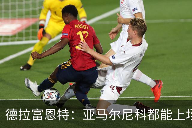 德拉富恩特：亚马尔尼科都能上场 库库去皇马为他开心